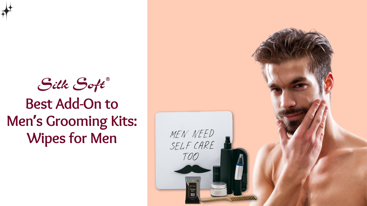 Best Add-On to Men’s Grooming Kits: Wipes for Men - Silk Soft